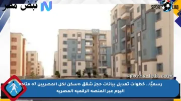 رسميًا.. خطوات تعديل بيانات حجز شقق «سكن لكل المصريين 7» متاحة اليوم عبر المنصة الرقمية المصرية